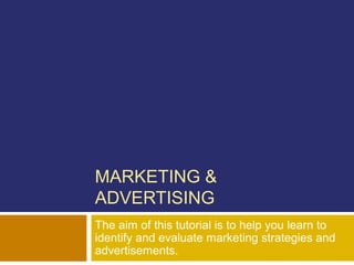 MARKETING &
ADVERTISING
The aim of this tutorial is to help you learn to
identify and evaluate marketing strategies and
advertisements.
 