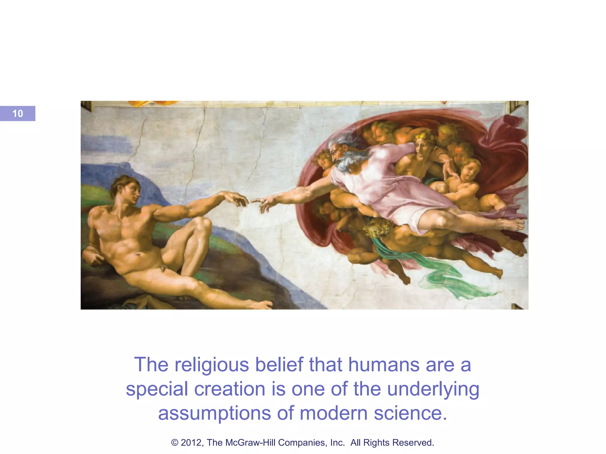 The religious belief that humans are a
special creation is one of the underlying
assumptions of modern science.
10
© 2012, The McGraw-Hill Companies, Inc. All Rights Reserved.
 