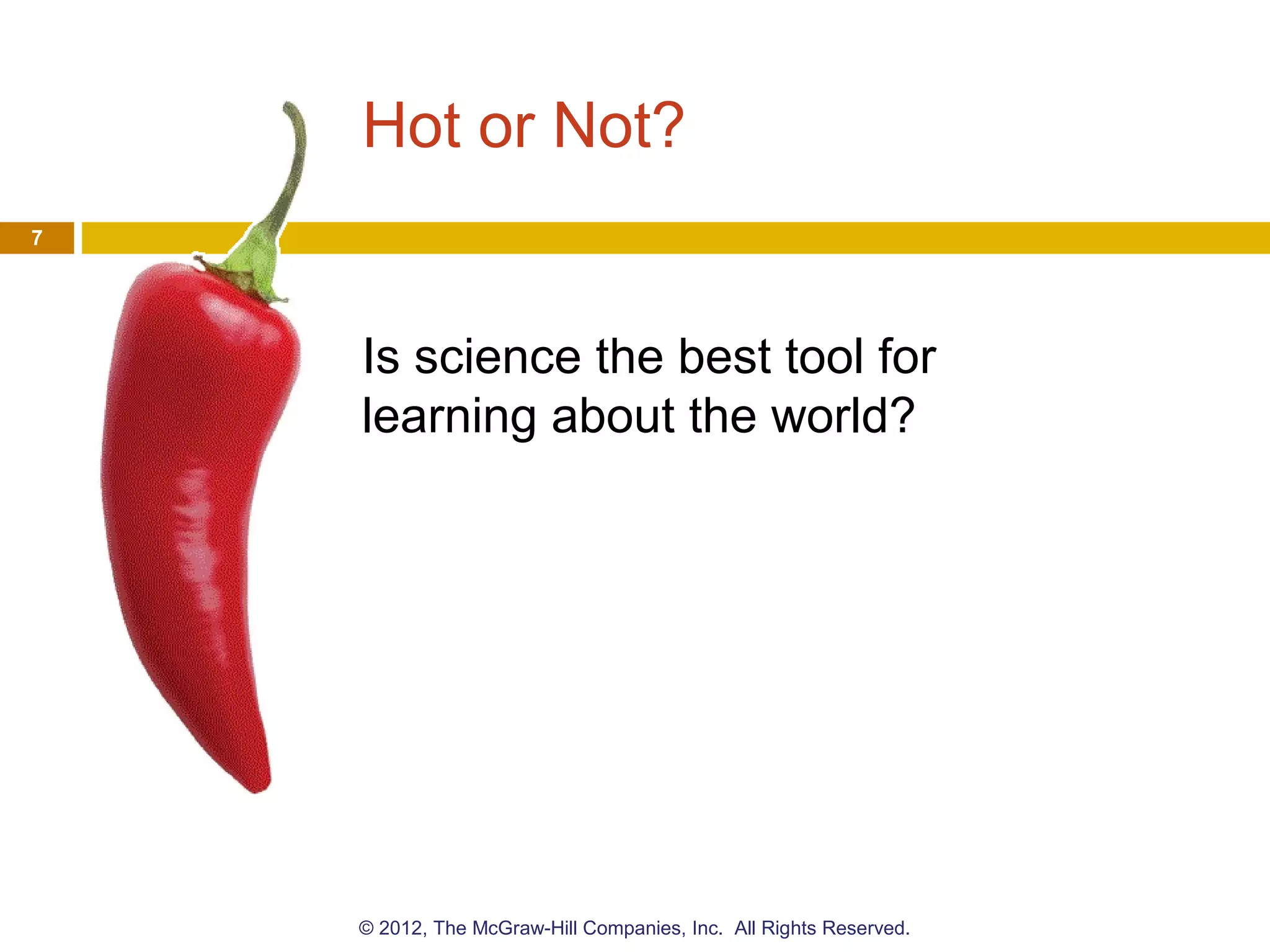 Hot or Not?
Is science the best tool for
learning about the world?
7
© 2012, The McGraw-Hill Companies, Inc. All Rights Reserved.
 