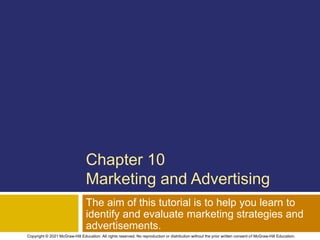 Chapter 10
Marketing and Advertising
The aim of this tutorial is to help you learn to
identify and evaluate marketing strategies and
advertisements.
Copyright © 2021 McGraw-Hill Education. All rights reserved. No reproduction or distribution without the prior written consent of McGraw-Hill Education.
 