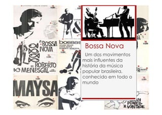 Bossa Nova
Um dos movimentos
mais influentes da
história da música
popular brasileira,
conhecido em todo o
mundo
 