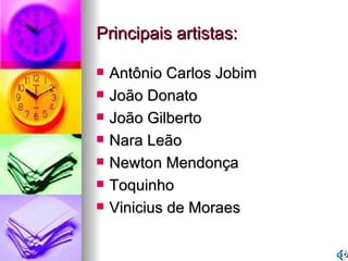 Principais artistas: Antônio Carlos Jobim João Donato João Gilberto Nara Leão Newton Mendonça Toquinho Vinicius de Moraes 