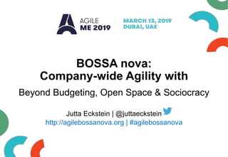 BOSSA nova:
Company-wide Agility with
Beyond Budgeting, Open Space & Sociocracy
Jutta Eckstein | @juttaeckstein
http://agilebossanova.org | #agilebossanova
 