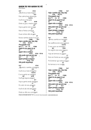________________________________
Cifrado por EDUARDO ARAÚJO - Tel.: (31) 3213-6107, Belo Horizonte/MG - www.escolaviolao.com
8
QUEM TE VIU QUEM TE VÊ
Chico Buarque
Cm7 G7(-9)
_VVVVocê era a mais bonita
Cm7
Das cabrochas dessa ala
Fm7(11)
Você era a favorita
Bb7 Eb7M
Onde eu era o mestre sala
Ebº
Hoje a gente nem se fala
Dº
Mas a festa continua
Cº
Suas noites são de gala
G7
Nosso samba ainda é na rua
C7M(9) Dm7
Hoje o samba saHoje o samba saHoje o samba saHoje o samba saiuiuiuiu laia, lailaia, lailaia, lailaia, laiaaaa
G7(9) Bm7(11)
ProcuProcuProcuProcuranranranrando vodo vodo vodo vocêcêcêcê
Bb7( 9
+11
) F/A G7 C7M(9)
QueQueQueQuem tem tem tem te viviviviu,u,u,u, quequequequem tem tem tem te vêvêvêvê
A7 Dm7
QueQueQueQuem não a conm não a conm não a conm não a conhehehehecececece
G7(13) E7(13) E7(-13)
Não pode maisNão pode maisNão pode maisNão pode mais verververver prá cprá cprá cprá crerrerrerrer _
Em7 A7 Dm7
QueQueQueQuem jamm jamm jamm jamaisaisaisais a esqa esqa esqa esqueueueuecececece
G7(13) Cm7
NãNãNãNão pode reo pode reo pode reo pode reconconconconhehehehecercercercer
Cm7 G7(-9)
_QQQQuando o samba começava,
Cm7
Você era a mais brilhante
Fm7(11)
E se a gente se cansava
Bb7 Eb7M
Você só seguia adiante
Ebº
Hoje a gente anda distante
Dº
Do calor do seu gingado
Cº
Você só dá chá dançante
G7
Onde eu não sou convidado
C7M(9) Dm7
Hoje o sambHoje o sambHoje o sambHoje o samba saa saa saa saiuiuiuiu laia, lailaia, lailaia, lailaia, laiaaaa
G7(9) Bm7(11)
ProcuProcuProcuProcuranranranrando vodo vodo vodo vocêcêcêcê
Bb7( 9
+11
) F/A G7 C7M(9)
QueQueQueQuem tem tem tem te viviviviu,u,u,u, quequequequem tem tem tem te vêvêvêvê
A7 Dm7
QueQueQueQuem não a conm não a conm não a conm não a conhehehehecececece
G7(13) E7(13) E7(-13)
Não pode maisNão pode maisNão pode maisNão pode mais verververver prá cprá cprá cprá crerrerrerrer _
Em7 A7 Dm7
QueQueQueQuem jamm jamm jamm jamaisaisaisais a esqa esqa esqa esqueueueuecececece
G7(13) Cm7
Não pode reNão pode reNão pode reNão pode reconconconconhehehehecercercercer
Cm7 G7(-9)
_OOOO meu samba se marcava
Cm7
Na cadência dos seus passos
Fm7(11)
O meu sono se embalava
Bb7 Eb7M
No carinho dos seus braços
Eb º
Hoje de teimoso eu passo
Dº
Bem em frente ao seu portão
Cº
Prá lembrar que sobra espaço
G7
No barraco e no cordão
C7M(9) Dm7
Hoje o samba saHoje o samba saHoje o samba saHoje o samba saiuiuiuiu laia, lailaia, lailaia, lailaia, laiaaaa
G7(9) Bm7(11)
ProcuProcuProcuProcuranranranrando vodo vodo vodo vocêcêcêcê
Bb7( 9
+11
) F/A G7 C7M(9)
QueQueQueQuem tem tem tem te viviviviu,u,u,u, quequequequem tem tem tem te vêvêvêvê
A7 Dm7
QueQueQueQuem não a conm não a conm não a conm não a conhehehehecececece
G7(13) E7(13) E7(-13)
Não pode maisNão pode maisNão pode maisNão pode mais verververver prá cprá cprá cprá crerrerrerrer _
Em7 A7 Dm7
QueQueQueQuem jamm jamm jamm jamaisaisaisais a esqa esqa esqa esqueueueuecececece
G7(13) Cm7
Não pode reNão pode reNão pode reNão pode reconconconconhehehehecercercercer
 