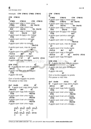 __________________________________
Cifrado por EDUARDO ARAÚJO - Tel.: (31) 3213-6107, Belo Horizonte/MG - www.escolaviolao.com
18
É tom: G
Luiz Gonzaga Júnior
Introdução: C7M C7M(+5) C7M(6) C7M(+5)
C7M C7M(+5)
É!
C7M(6) C7M(+5) C7M C7M(+5)
A gente quer valer o nosso amor
C7M(6) C7M(+5) Dm Dm(+5)
A gente quer valer nosso suor
Dm6 Dm(+5) Dm Dm(+5)
A gente quer valer o nosso humor
Dm6 Dm(+5) Gm7
A gente quer do bom e do melhor
C7(9) Gm7
A gente quer carinho e atenção
C7(9) F6
9
A gente quer calor no coração
F#m7(-5)
A gente quer suar, mas de prazer
B7 E6
9
A gente quer é ter muita saúde
Fm7(-5) Bb7 Eb6
9
A gente quer viver a liberdade
Em7(-5) A7 D6
9
Am7(11) D7(-9)
A gente quer viver felicidade
G7M C7(9) D6
9
É! A gente não tem cara de panaca
G#7(-5) G7M
A gente não tem jeito de babaca
C7(9)
A gente não está
B7
Com a bunda exposta na janela
Prá passar a mão nela
Em7 Gm/Bb A7(13) D6
9
É! A gente quer viver pleno direito
D#m7(-5) G#7 E6
9
A gente quer viver todo respeito
G7(9) F#m7(9)
A gente quer viver uma nação
Em7(9) F#m7(9)
A gente quer é ser um cidadão
Em7(9) F#m7(9)
A gente quer viver uma nação
G7(4
9
) G7(+4
9
) G7(5
9
) G7(+4
9
)
É! É! É! É!
G7(4
9
) G7(+4
9
) G7(5
9
) G7(+5)
É! É! É!
C7M C7M(+5)
É!
C7M(6) C7M(+5) C7M C7M(+5)
A gente quer valer o nosso amor
C7M(6) C7M(+5) Dm Dm(+5)
A gente quer valer nosso suor
Dm6 Dm(+5) Dm Dm(+5)
A gente quer valer o nosso humor
Dm6 Dm(+5) Gm7
A gente quer do bom e do melhor
C7(9) Gm7
A gente quer carinho e atenção
C7(9) F6
9
A gente quer calor no coração
F#m7(-5)
A gente quer suar, mas de prazer
B7 E6
9
A gente quer é ter muita saúde
Fm7(-5) Bb7 Eb6
9
A gente quer viver a liberdade
Em7(-5) A7 D6
9
Am7(11) D7(-9)
A gente quer viver felicidade
G7M C7(9) D6
9
É! A gente não tem cara de panaca
G#7(-5) G7M
A gente não tem jeito de babaca
C7(9)
A gente não está
B7
Com a bunda exposta na janela
Prá passar a mão nela
Em7 Gm/Bb A7(13) D6
9
É! A gente quer viver pleno direito
D#7(-5) G#7 E6
9
A gente quer viver todo respeito
G7(9) F#m7(9)
A gente quer viver uma nação
G7(9) F#m7(9)
A gente quer é ser um cidadão
G7(9) F#m7(9)
A gente quer viver uma nação
G7(9) F#m7(9)
A gente quer é ser um cidadão...
 