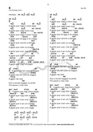 __________________________________
Cifrado por EDUARDO ARAÚJO - Tel.: (31) 3213-6107, Belo Horizonte/MG - www.escolaviolao.com
20
É tom: G
Luiz Gonzaga Júnior
Introdução: G9 G(+5
9
) G(6
9
) G(+5
9
)
G9 G(+5
9
)
É!
G(6
9
) G(+5
9
) G9 G(+5
9
)
A gente quer valer o nosso amor
G(6
9
) G(+5
9
) Am Am(+5)
A gente quer valer nosso suor
Am6 Am(+5) Am Am(+5)
A gente quer valer o nosso humor
Am6 Am(+5) Dm7
A gente quer do bom e do melhor
G7(9) Dm7
A gente quer carinho e atenção
G7(9) C6
9
A gente quer calor no coração
C#m7(-5)
A gente quer suar, mas de prazer
F#7 B6
9
A gente quer é ter muita saúde
Cm7(-5) F7 Bb6
9
A gente quer viver a liberdade
Bm7(-5) E7 A7M Em7(9) A7(-5)
A gente quer viver felicidade
D6
9
G7(9) A6
É! A gente não tem cara de panaca
D#7(9) D7M(9)
A gente não tem jeito de babaca
G7(13)
A gente não está
F#7
Com a bunda exposta na janela
Prá passar a mão nela
Bm7 Dm/F E7(13) A6
É! A gente quer viver pleno direito
A#m7(-5) D#7 B7M
A gente quer viver todo respeito
D7 C#m7(11)
A gente quer viver uma nação
Bm7(11) C#m7(11)
A gente quer é ser um cidadão
Bm7(11) C#m7(11)
A gente quer viver uma nação
D7(4
9
) D7(+4
9
) D7(5
9
) D7(+4
9
)
É! É! É! É!
D7(4
9
) D7(+4
9
) D7(5
9
) D7(+5)
É! É! É!
G9 G(+5
9
)
É!
G(6
9
) G(+5
9
) G9 G(+5
9
)
A gente quer valer o nosso amor
G(6
9
) G(+5
9
) Am Am(+5)
A gente quer valer nosso suor
Am6 Am(+5) Am Am(+5)
A gente quer valer o nosso humor
Am6 Am(+5) Dm7
A gente quer do bom e do melhor
G7(9) Dm7
A gente quer carinho e atenção
G7(9) C6
9
A gente quer calor no coração
C#m7(-5)
A gente quer suar, mas de prazer
F#7 B6
9
A gente quer é ter muita saúde
Cm7(-5) F7 Bb6
9
A gente quer viver a liberdade
Bm7(-5) E7 A7M Em7(9) A7(-5)
A gente quer viver felicidade
D6
9
G7(9) A6
É! A gente não tem cara de panaca
D#7(9) D7M(9)
A gente não tem jeito de babaca
G7(13)
A gente não está
F#7
Com a bunda exposta na janela
Prá passar a mão nela
Bm7 Dm/F E7(13) A6
É! A gente quer viver pleno direito
A#m7(-5) D#7 B7M
A gente quer viver todo respeito
D7 C#m7(11)
A gente quer viver uma nação
D7 C#m7(11)
A gente quer é ser um cidadão
D7 C#m7(11)
A gente quer viver uma nação
D7 C#m7(11)
A gente quer é ser um cidadão...
 
