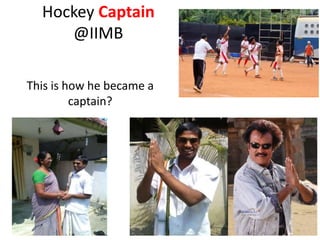 Hockey Captain
@IIMB
This is how he became a
captain?