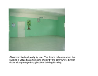 Classroom tiled and ready for use. The door is only open when the
building is utilized as a hurricane shelter by the commu...