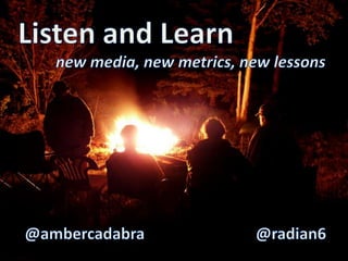 Listen and Learn new media, new metrics, new lessons  @ambercadabra @radian6 