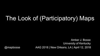 The Look of (Participatory) Maps
Amber J. Bosse
@mapbosse AAG 2018 | New Orleans, LA | April 12, 2018
University of Kentucky
 
