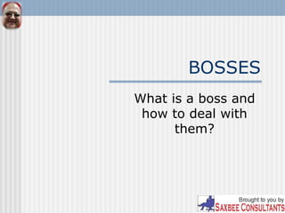 BOSSES
What is a boss and
how to deal with
them?
 