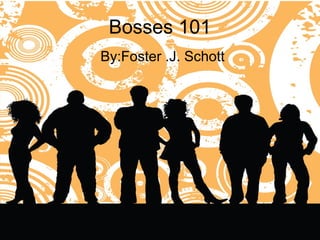 Bosses 101
By:Foster .J. Schott
 
