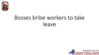 Bosses bribe workers to take
leave
 