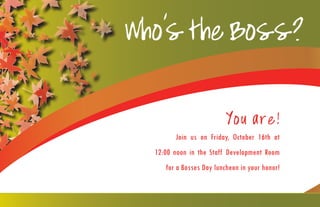 Who’stheBoss?
You are!
Join us on Friday, October 16th at
12:00 noon in the Staff Development Room
for a Bosses Day luncheon in your honor!
 