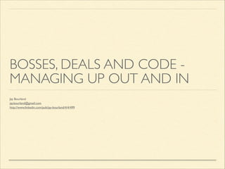 BOSSES, DEALS AND CODE MANAGING UP OUT AND IN
Jay Bourland	

jay.bourland@gmail.com	

http://www.linkedin.com/pub/jay-bourland/4/4/499

 