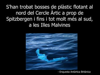 S’han trobat bosses de plàstic flotant al nord del Cercle Àrtic a prop de Spitzbergen i fins i tot molt més al sud, a les Illes Malvines - Enquesta Antàrtica Britànica 