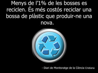 Menys de l’1% de les bosses es reciclen. És més costós reciclar una bossa de plàstic que produir-ne una nova.  - Diari de Monitoratge de la Ciència  Cristiana 