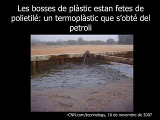 Les bosses de plàstic estan fetes de polietilé: un termoplàstic que s’obté del petroli CNN.com/tecnhology, 16 de novembre de 2007  