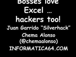 Bosseslove Excel …hackers too! Juan Garrido “Silverhack” Chema Alonso (@chemaalonso) INFORMATICA64.COM 
