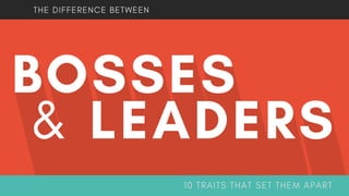 THE DIFFERENCE BETWEEN
10 TRAITS THAT SET THEM APART
BOSSES
 & LEADERS
 