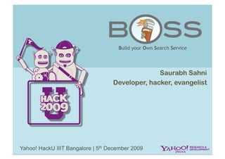 Build your Own Search Service




                                                 Saurabh Sahni
                                   Developer, hacker, evangelist




Yahoo! HackU IIIT Bangalore | 5th December 2009
 