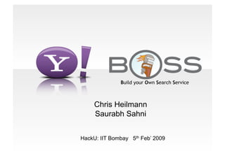 Build your Own Search Service



     Chris Heilmann
     Saurabh Sahni


HackU: IIT Bombay 5th Feb’ 2009
 