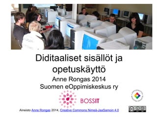 Digitaaliset sisällöt ja
opetuskäyttö
Anne Rongas 2014
Suomen eOppimiskeskus ry

Aineisto Anne Rongas 2014, Creative Commo...