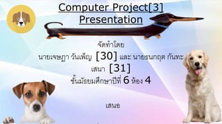 Computer Project[3]
Presentation
จัดทำโดย
นำยเจษฎำ วันเพ็ญ [30] และ นำยธนกฤต กันทะ
เสนำ [31]
ชั้นมัธยมศึกษำปีที่ 6 ห้อง 4
เสนอ
 