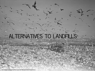 Alternatives to Landfills
http://www.ﬂickr.com/photos/seattlemunicipalarchives/3307102152/sizes/o/in/photostream/
 