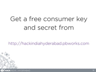 Get a free consumer key
and secret from
http://hackindiahyderabad.pbworks.com
15
 