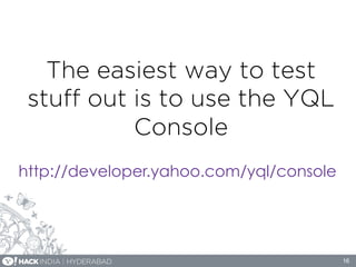 The easiest way to test
stuﬀ out is to use the YQL
Console
16
http://developer.yahoo.com/yql/console
 