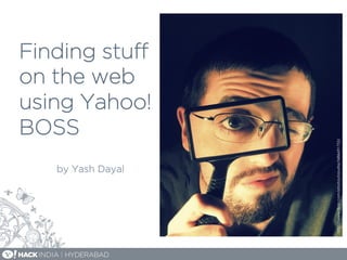 Finding stuﬀ
on the web
using Yahoo!
BOSS
by Yash Dayal
http://www.flickr.com/photos/lazurite/3486691753/
 