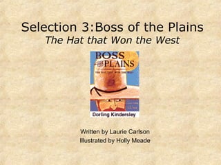 Selection 3:Boss of the Plains
The Hat that Won the West
Written by Laurie Carlson
Illustrated by Holly Meade
 