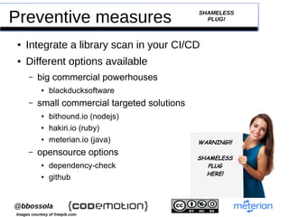 `@bbossola
Preventive measures
● Integrate a library scan in your CI/CD
● Different options available
– big commercial pow...