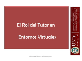 El Rol del Tutor en

Entornos Virtuales


      Secretaría Académica - Rectorado (UNJU)
 