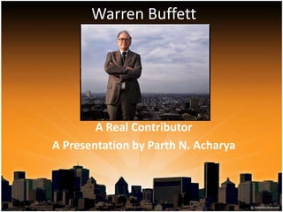 Warren Buffett




        A Real Contributor
A Presentation by Parth N. Acharya
 