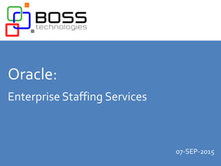Oracle:
Enterprise Staffing Services
07-SEP-2015
 