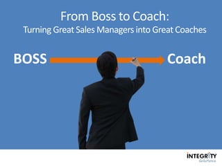 From Boss to Coach:
Turning Great Sales Managers into Great Coaches
CoachBOSS
 