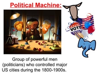 Political Machine:
Group of powerful men
(politicians) who controlled major
US cities during the 1800-1900s.
 