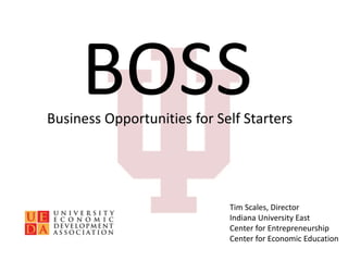BOSSBusiness Opportunities for Self Starters
Tim Scales, Director
Indiana University East
Center for Entrepreneurship
Center for Economic Education
 