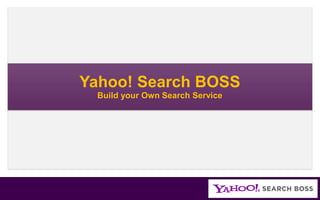 Yahoo! Search BOSS
 Build your Own Search Service
 
