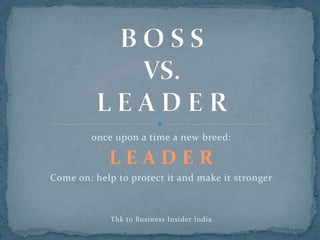 once upon a time a new breed:
L E A D E R
Come on: help to protect it and make it stronger
Thk to Business Insider India
 