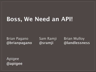 Boss, We Need an API!


Brian Pagano   Sam Ramji   Brian Mulloy
@brianpagano   @sramji     @landlessness



Apigee
@apigee
 