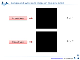 emmanuel.bossy@espci.fr , IHP, 12 février2014
Background: waves and images in complex media
Incident wave
Incident wave
 