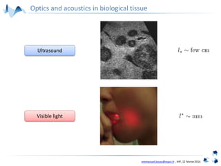 emmanuel.bossy@espci.fr , IHP, 12 février2014
Ultrasound
Visible light
Optics and acoustics in biological tissue
 