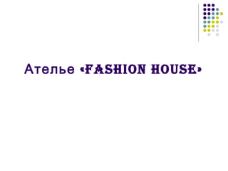 «Ателье Fashion house»
 