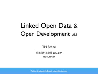 Linked Open Data &
Open Development v0.1
TH Schee
行政院科技會報 2013.5.08
Taipei,Taiwan
Twitter: @scheeinfo Email: schee@fertta.com
 