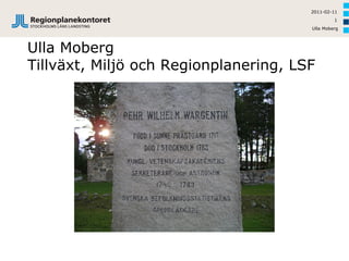 2011-02-11
                                                1
                                       Ulla Moberg




Ulla Moberg
Tillväxt, Miljö och Regionplanering, LSF
 