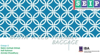 “BOSTA” A ECO-FRIENDLY
BAGGAGE
Group-3
Mahir Ashhab Shihab
Nafi Rahman
Aninda Chowdhury
 