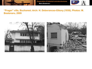 “Prager” villa, Bucharest. Arch: H. Delavrancea-Gibory (1936). Photos: M.
Bostenaru, 2009
Preservation of historical concrete structures
Maria Bostenaru
 